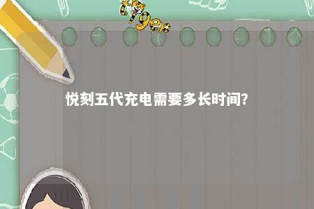 悦刻五代充电需要多长时间？ 