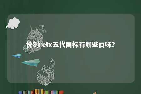 悦刻relx五代国标有哪些口味
？ 