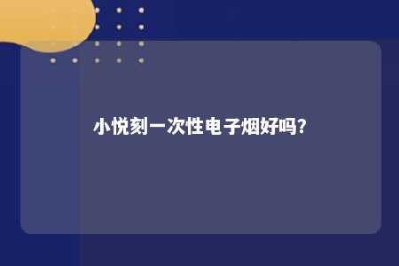 小悦刻一次性电子烟好吗？ 